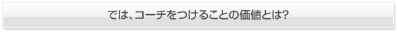 では、コーチをつけることの価値とは？